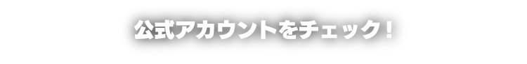 公式アカウントをチェック！